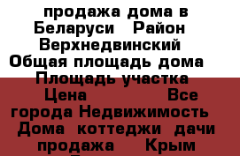 продажа дома в Беларуси › Район ­ Верхнедвинский › Общая площадь дома ­ 67 › Площадь участка ­ 17 › Цена ­ 650 000 - Все города Недвижимость » Дома, коттеджи, дачи продажа   . Крым,Белогорск